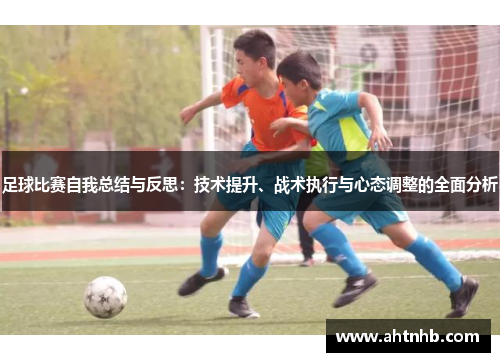 足球比赛自我总结与反思：技术提升、战术执行与心态调整的全面分析