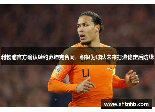 利物浦官方确认续约范迪克合同，积极为球队未来打造稳定后防线
