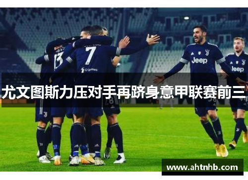 尤文图斯力压对手再跻身意甲联赛前三