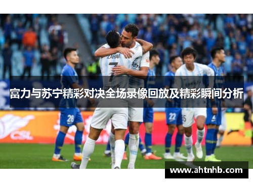 富力与苏宁精彩对决全场录像回放及精彩瞬间分析