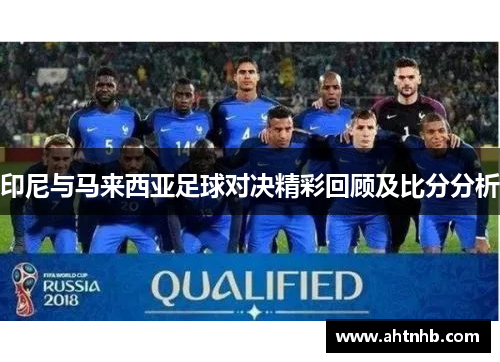 印尼与马来西亚足球对决精彩回顾及比分分析