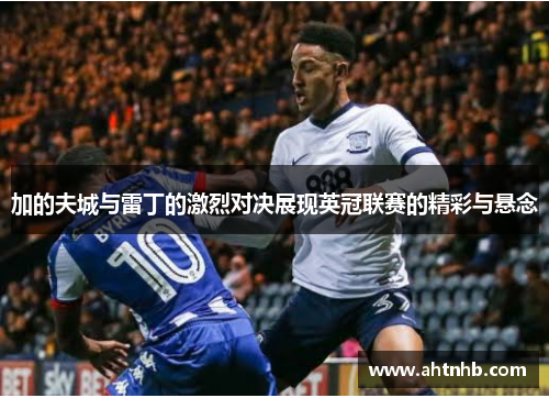 加的夫城与雷丁的激烈对决展现英冠联赛的精彩与悬念