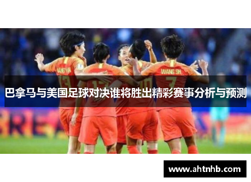 巴拿马与美国足球对决谁将胜出精彩赛事分析与预测